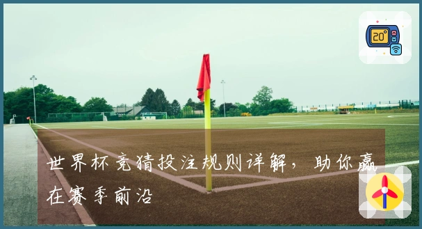 世界杯竞猜投注规则详解，助你赢在赛季前沿