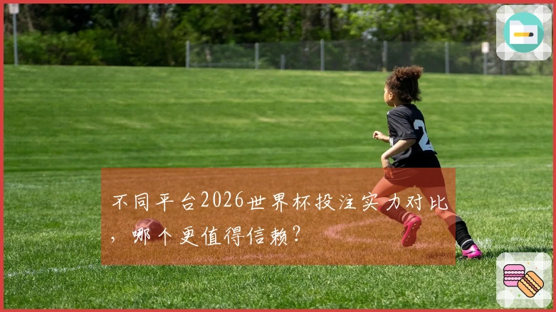 不同平台2026世界杯投注实力对比，哪个更值得信赖？