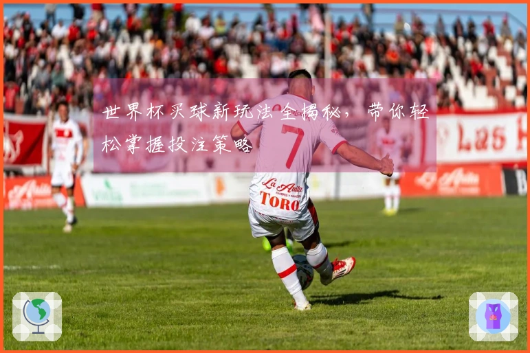 世界杯买球新玩法全揭秘，带你轻松掌握投注策略