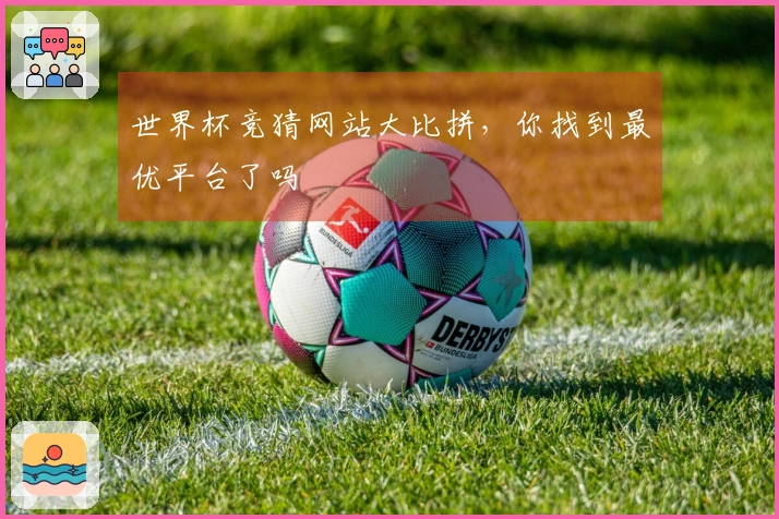 世界杯竞猜网站大比拼，你找到最优平台了吗