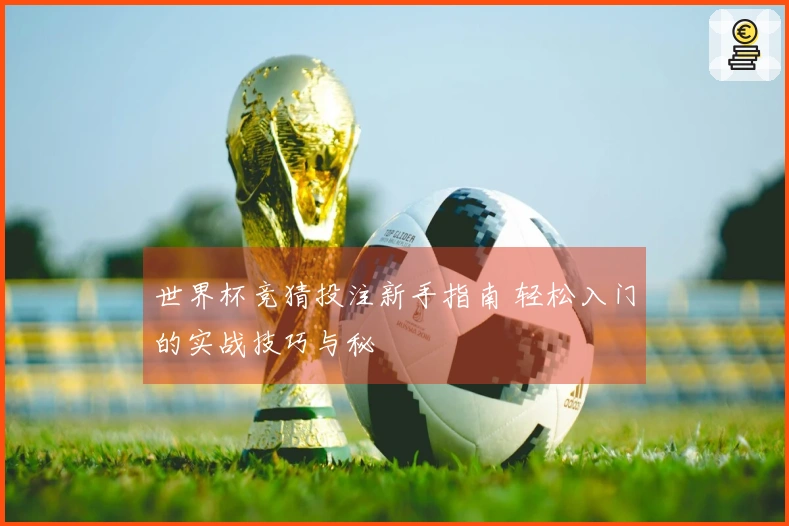 世界杯竞猜投注新手指南 轻松入门的实战技巧与秘訣