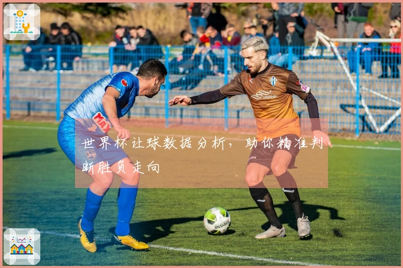 世界杯让球数据分析，助你精准判断胜负走向