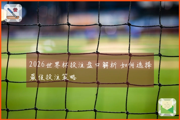 2026世界杯投注盘口解析 如何选择最佳投注策略