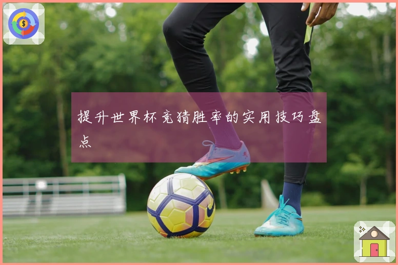 提升世界杯竞猜胜率的实用技巧盘点