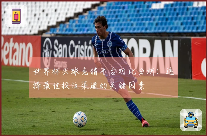 世界杯买球竞猜平台对比分析：选择最佳投注渠道的关键因素