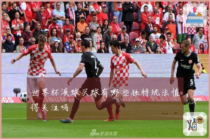 世界杯滚球买球有哪些独特玩法值得关注吗